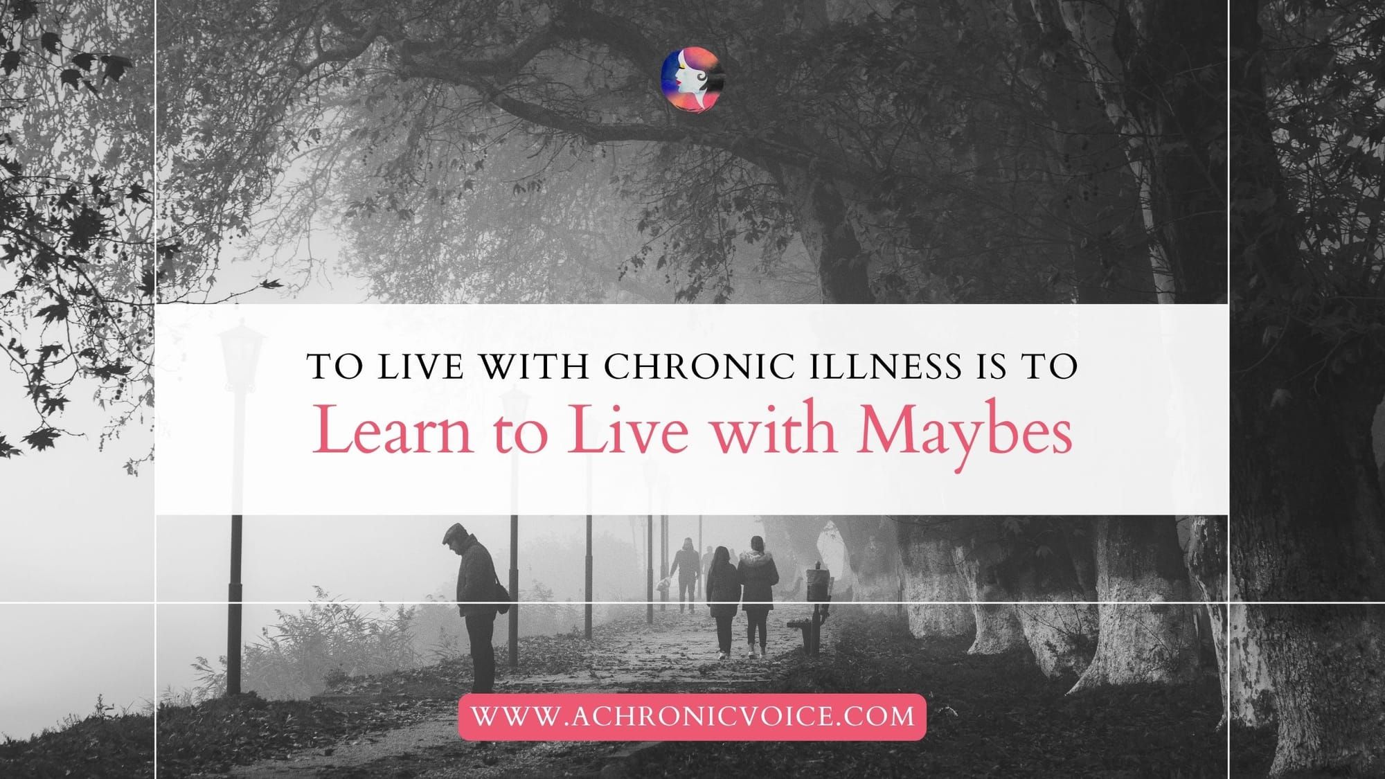 To Live with Chronic Illness is to Learn to Live with Maybes
