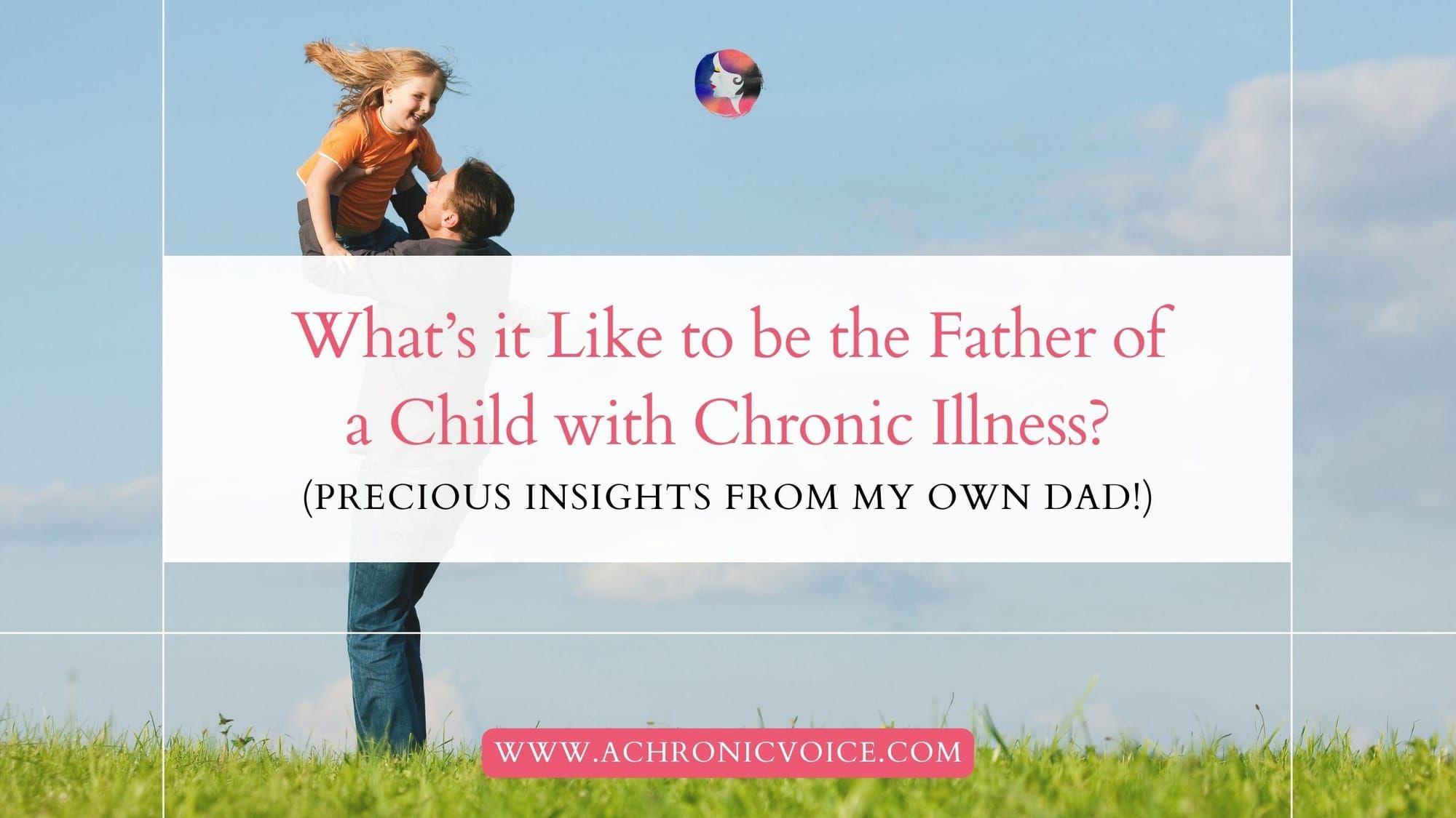What’s it Like to be the Father of a Child with Chronic Illness? (Precious Insights from My Own Dad!)