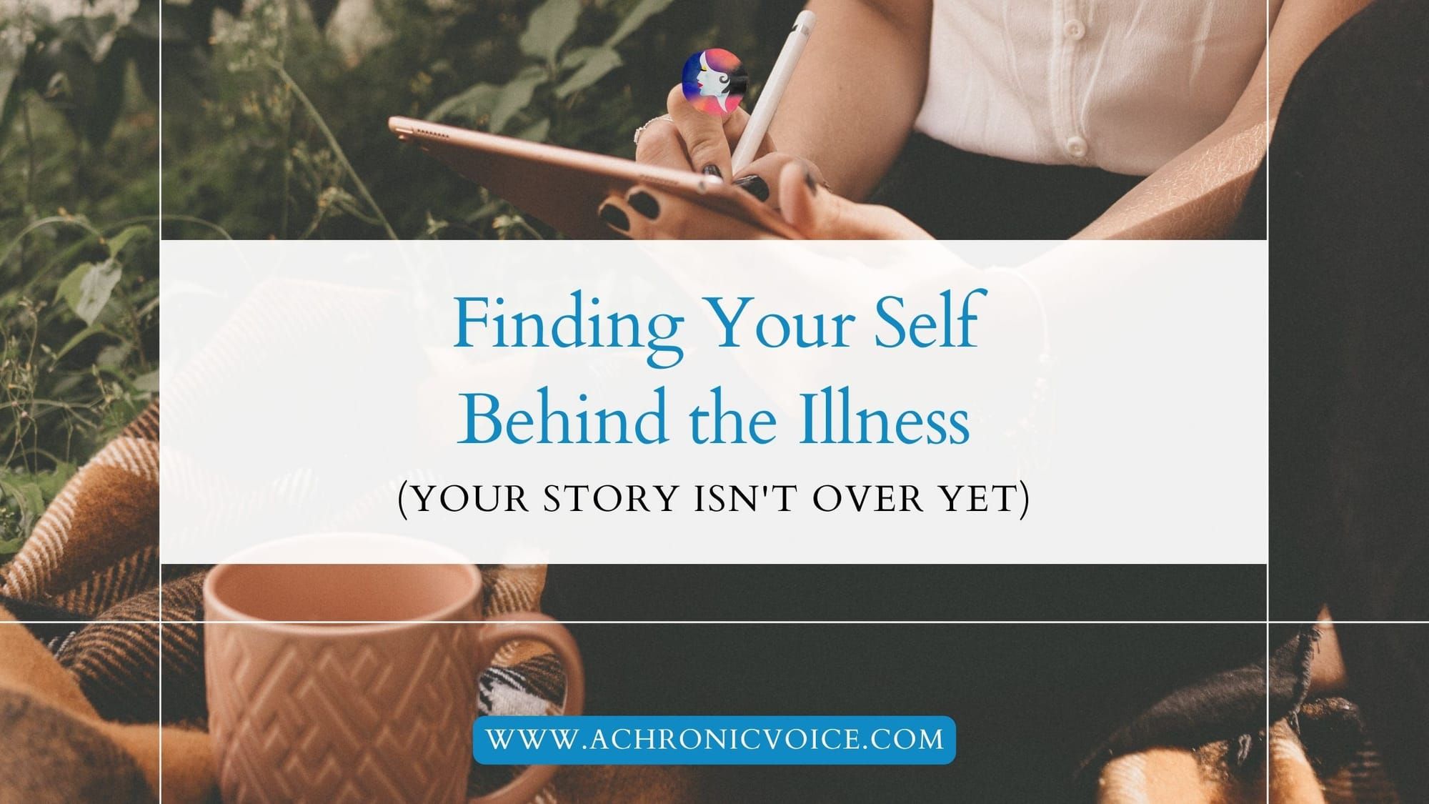 Finding Your Self Behind the Illness (Your Story Isn't Over Yet)