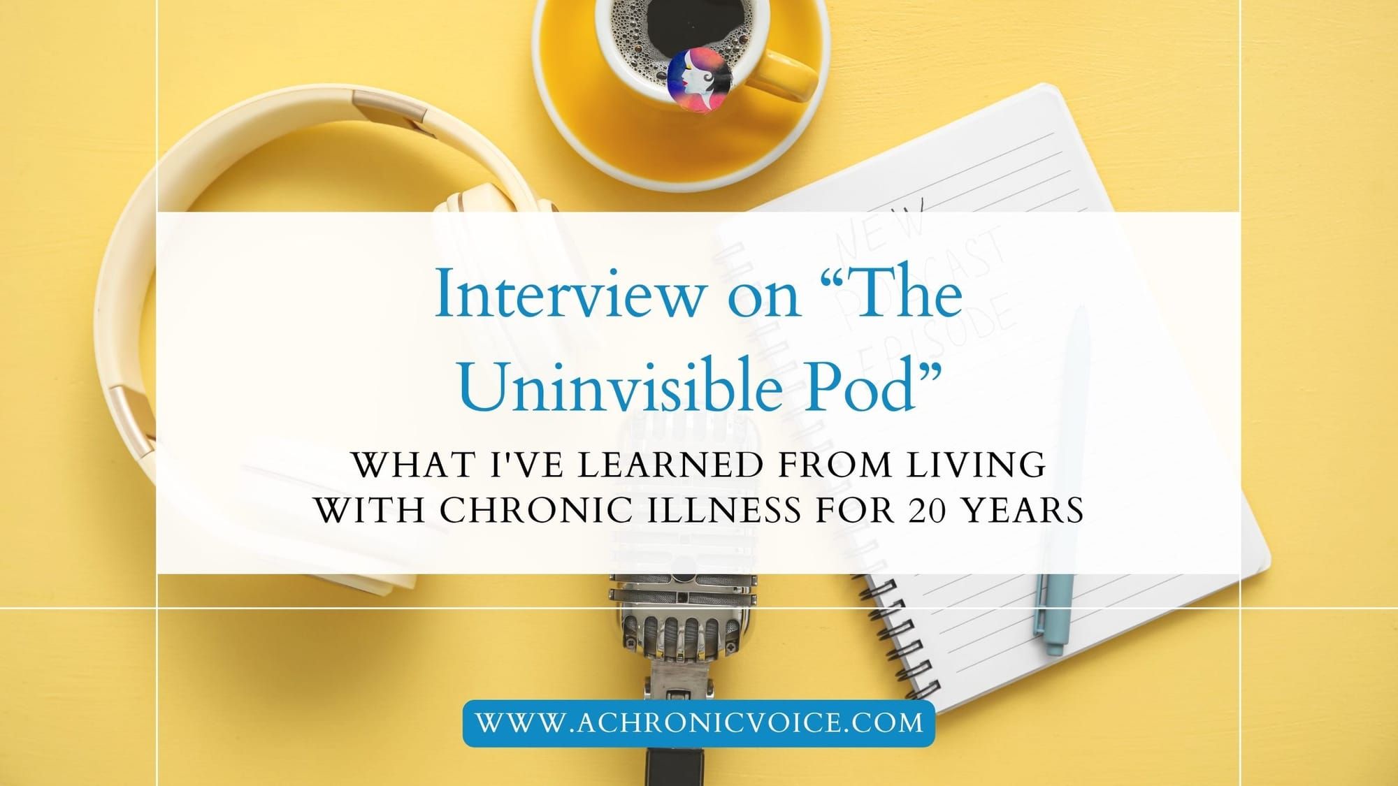 Interview on “The Uninvisible Pod”: What I've Learned From Living with Chronic Illness for 20 Years