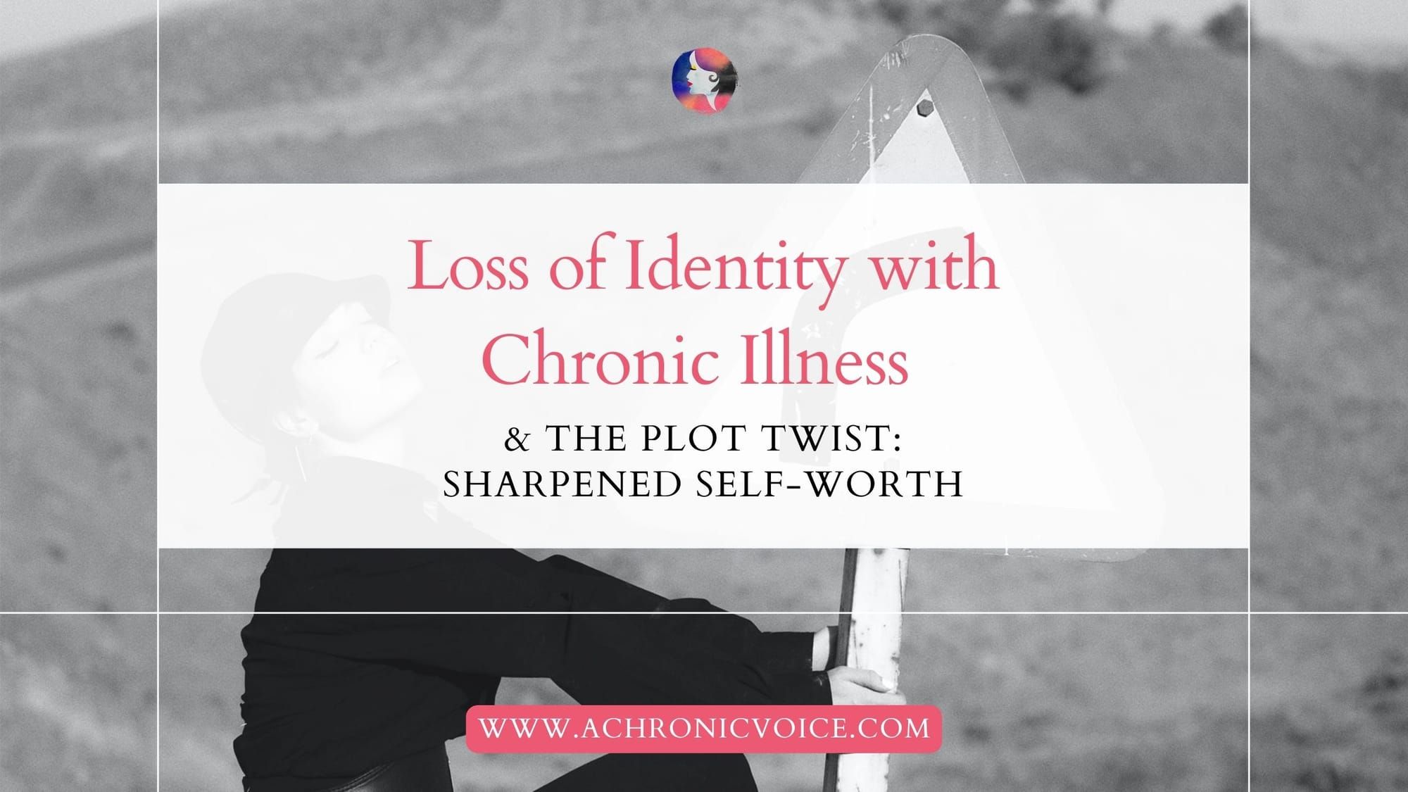 Loss of Identity with Chronic Illness and The Plot Twist: Sharpened Self-Worth