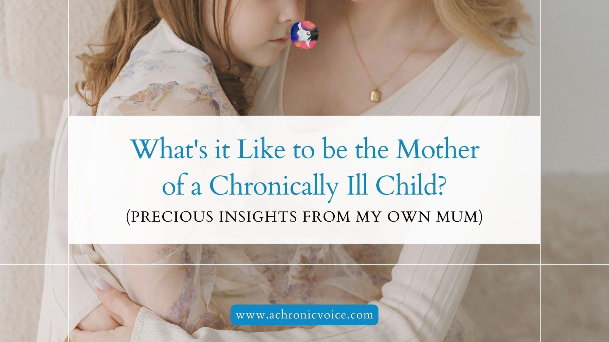 What's it Like to be the Mother of a Chronically Ill Child? (Precious Insights from My Own Mum)