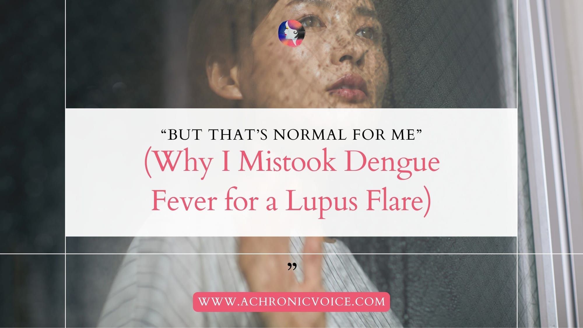 "But That's Normal for Me" (Why I Mistook Dengue Fever for a Lupus Flare)