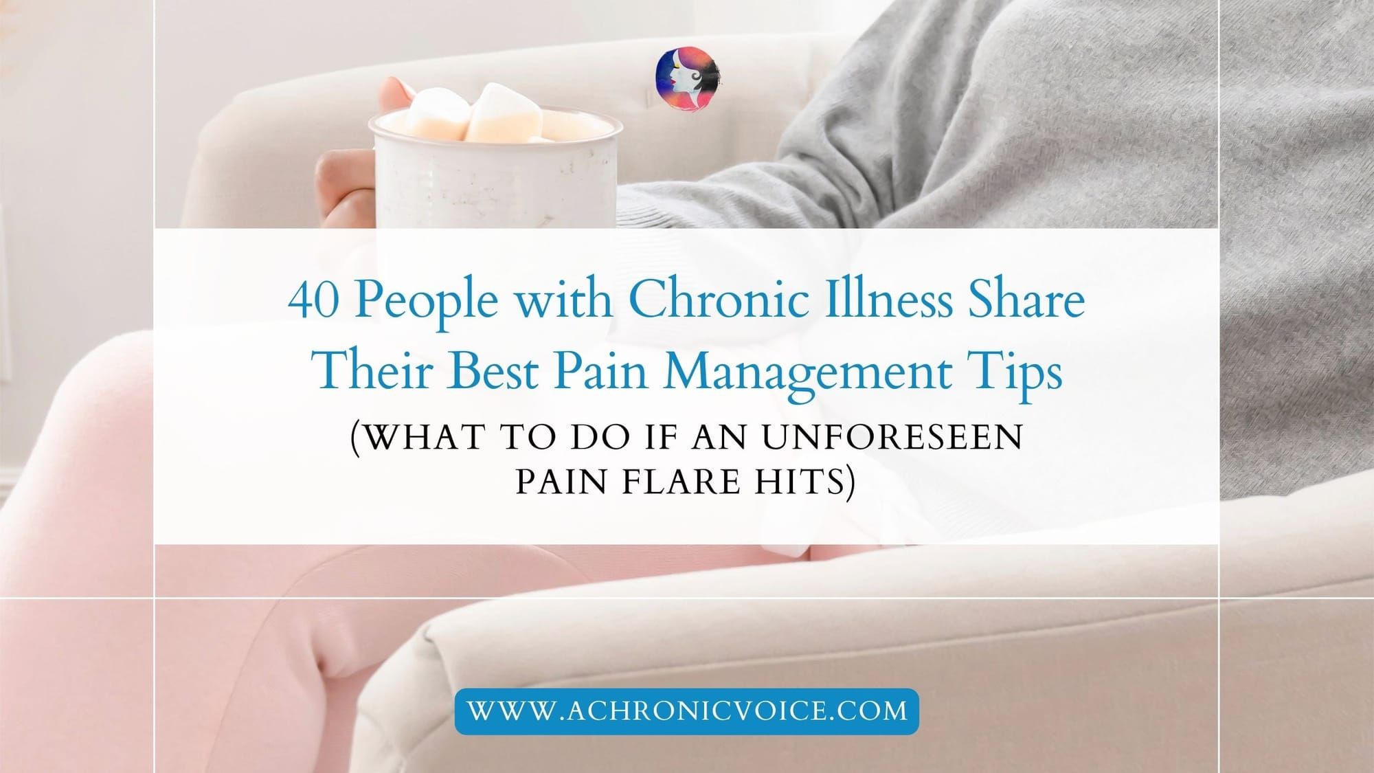 40 People with Chronic Illness Share Their Best Pain Management Tips (What to Do if an Unforeseen Pain Flare Hits)