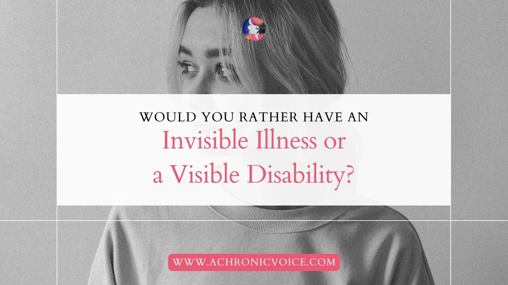 Would You Rather: Have an Invisible Illness or a Visible Disability?
