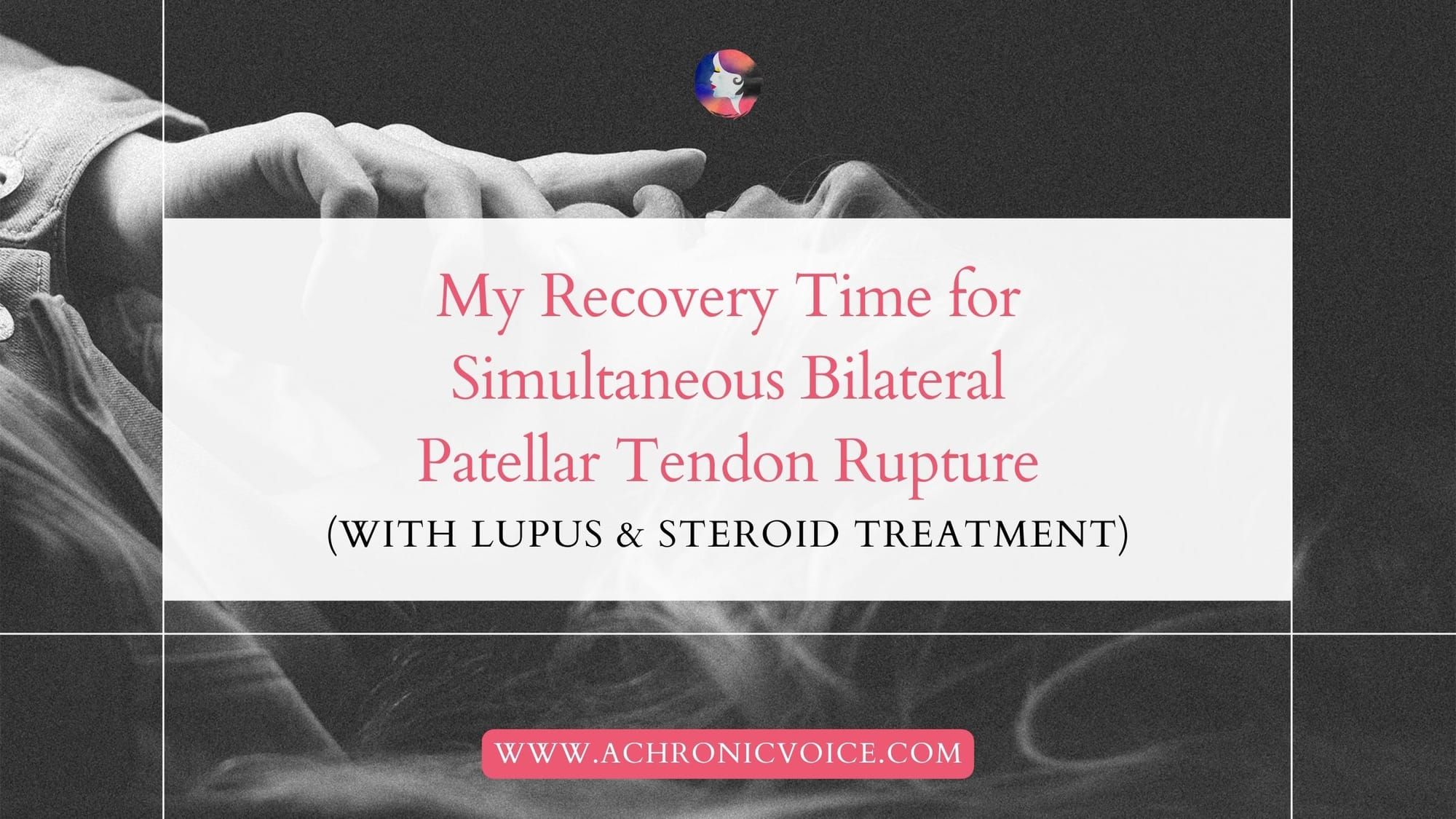 My Recovery Time for Simultaneous Bilateral Patellar Tendon Rupture (With Lupus and Steroid Treatment)