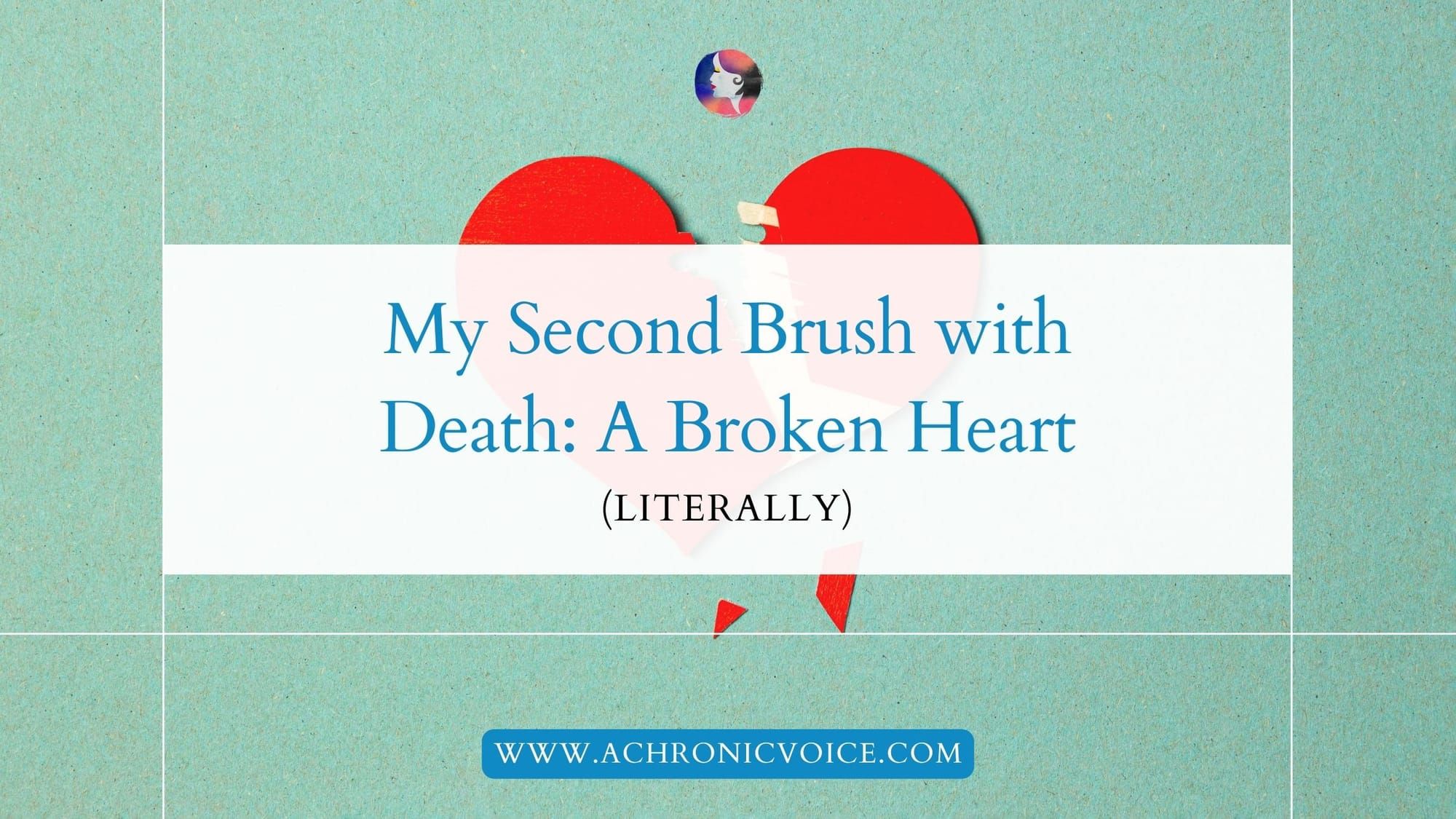 My Second Brush with Death: A Broken Heart (Literally)