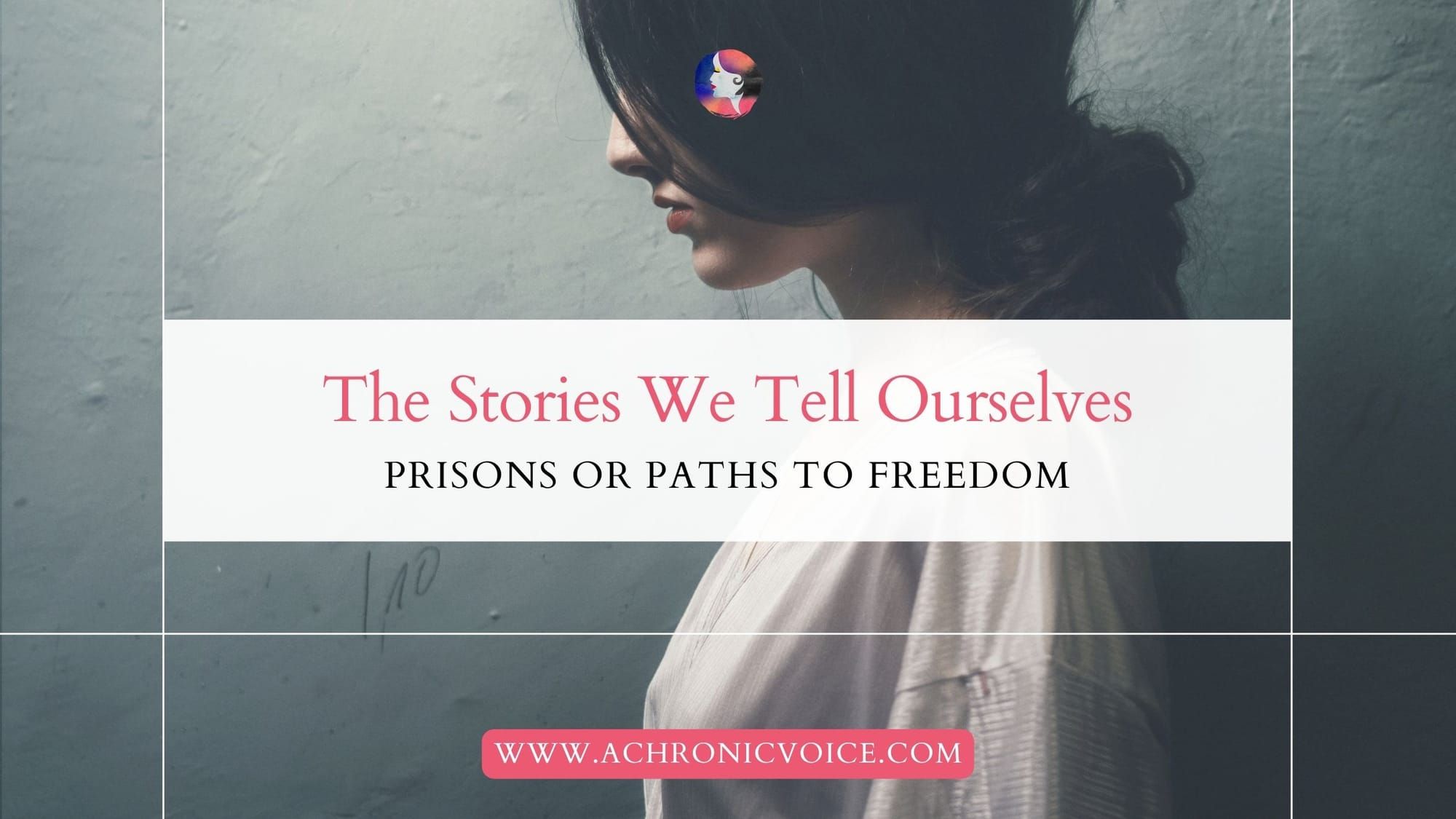 The Stories We Tell Ourselves: Prisons or Paths to Freedom