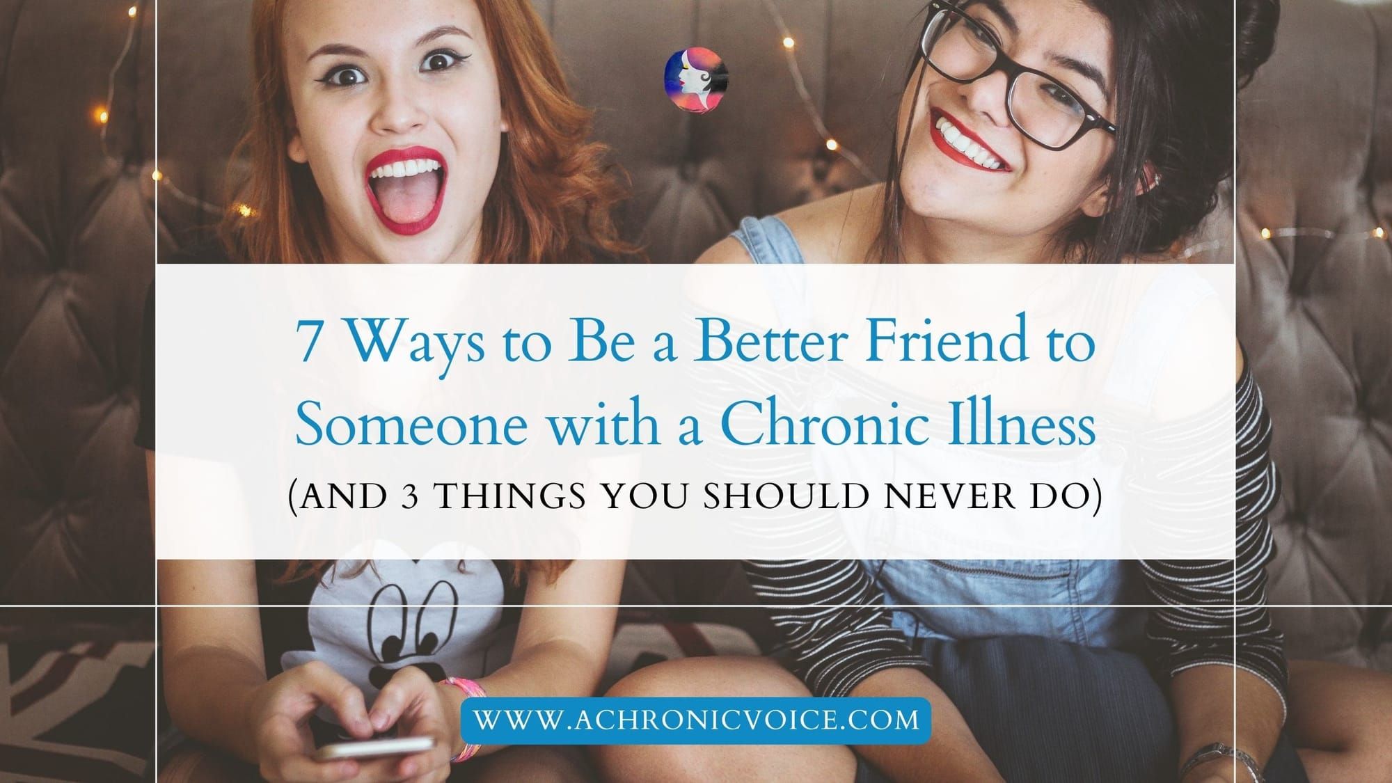 7 Ways to Be a Better Friend to Someone with a Chronic Illness (and 3 Things You Should Never Do)
