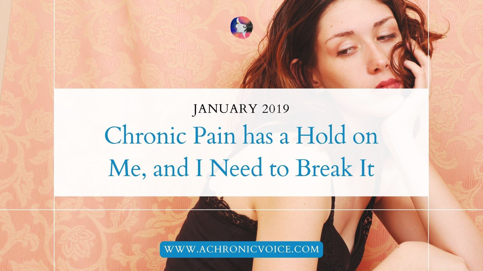 January 2019: Chronic Pain has a Hold on Me, and I Need to Break It
