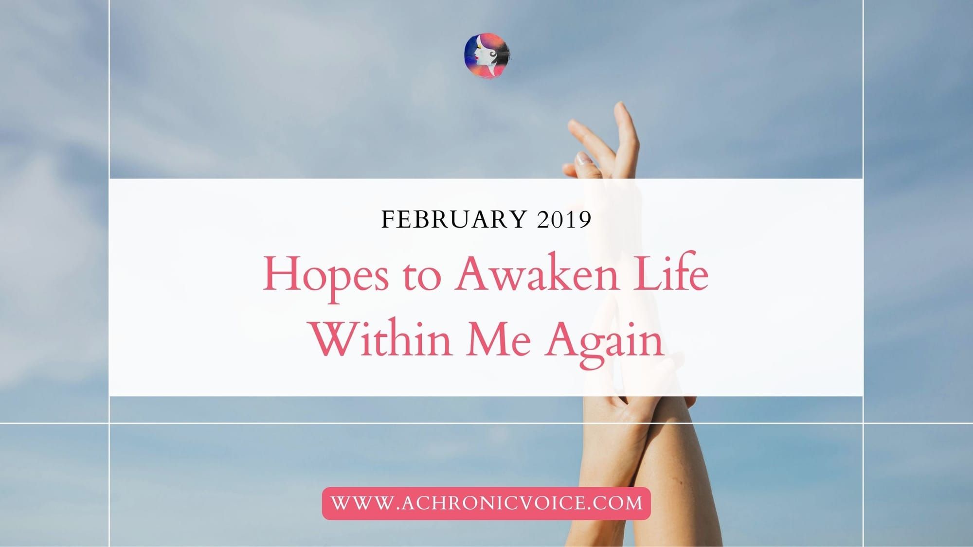 February 2019: Hopes to Awaken Life Within Me Again