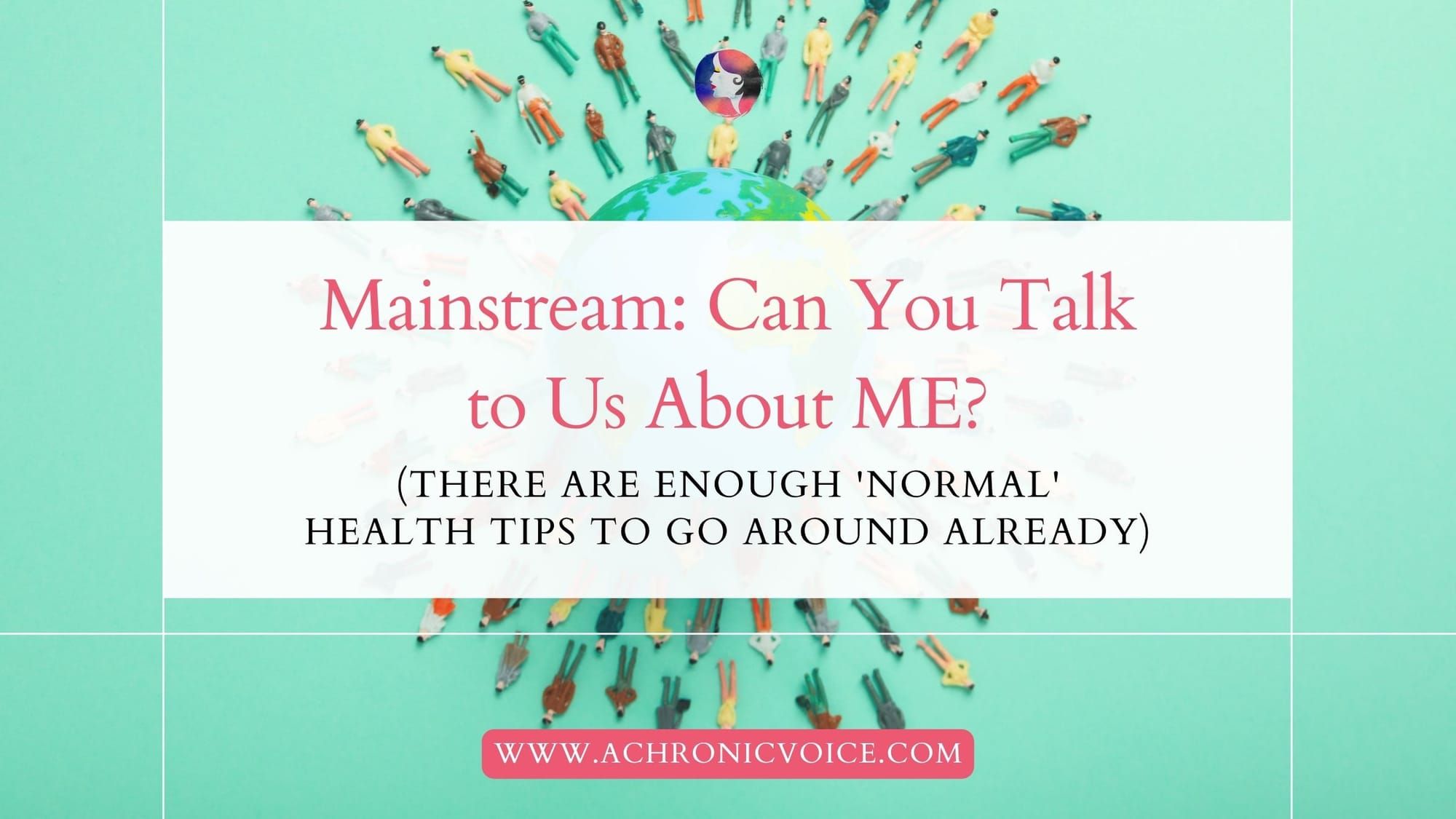 Mainstream: Can You Talk to Us About ME? (There are Enough 'Normal' Health Tips to Go Around Already)