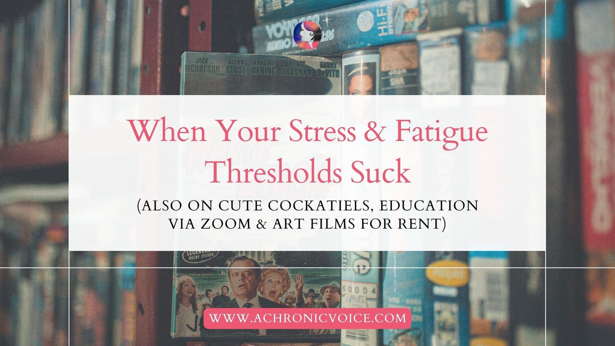 When Your Stress & Fatigue Thresholds Suck (Also on Cute Cockatiels, Education via Zoom & Art Films for Rent)