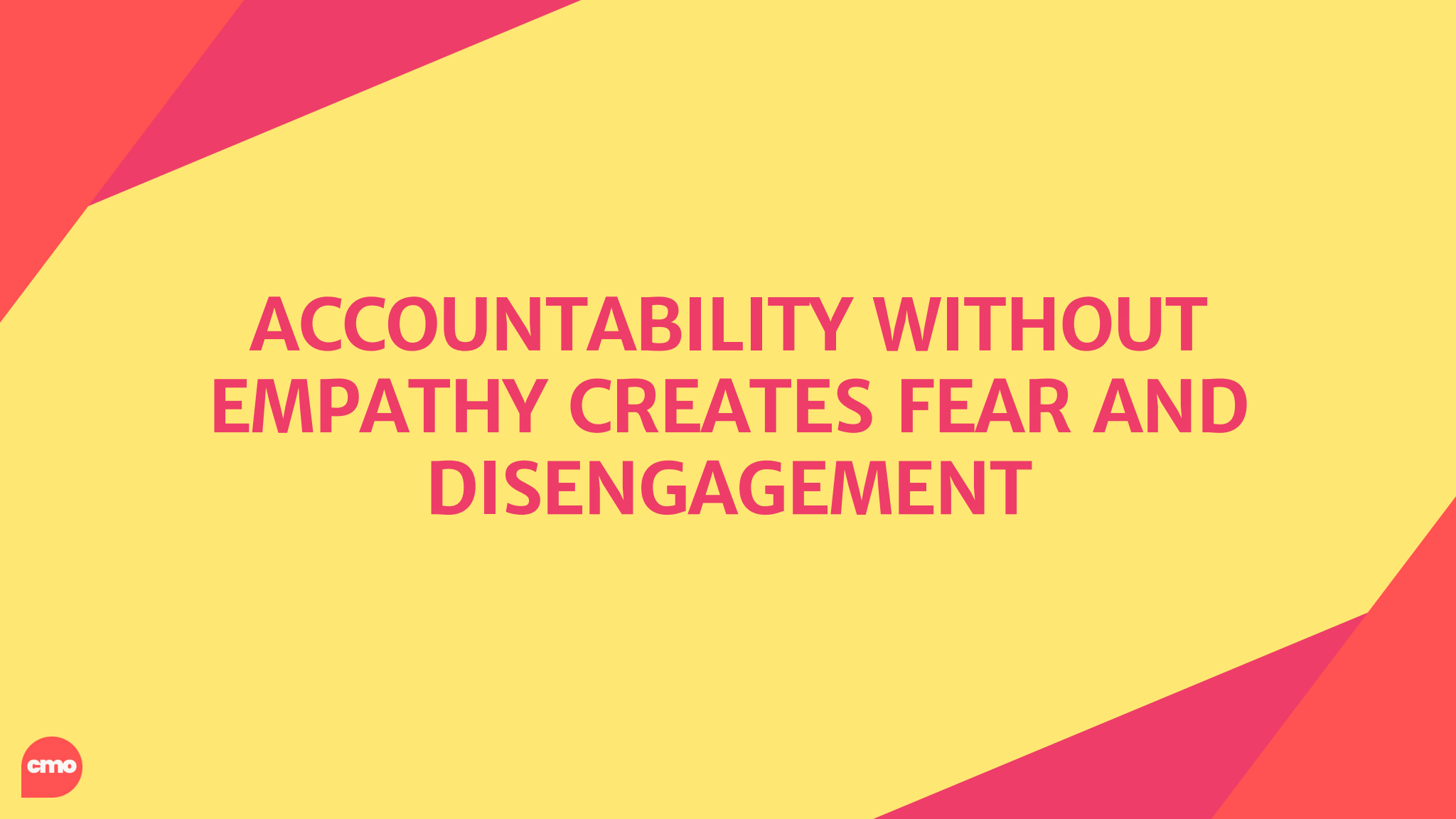 ACCOUNTABILITY WITHOUT EMPATHY CREATES FEAR AND DISENGAGEMENT