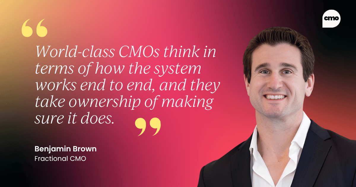 "World-class CMOs think in terms of how the system works end to end, and they take ownership of making sure it does." – Benjamin Brown
