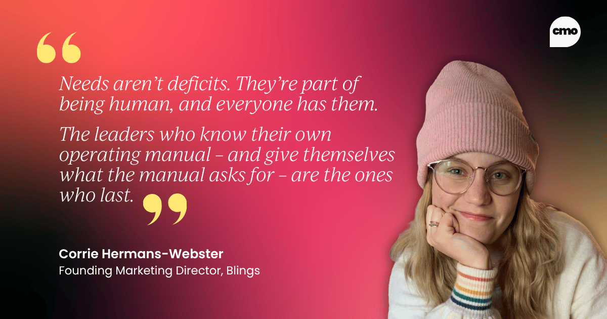 "Needs aren’t deficits. They’re part of being human, and everyone has them. The leaders who know their own operating manual – and give themselves what the manual asks for – are the ones who last" – Corrie Hermans-Webster, Founding Marketing Director at Blings