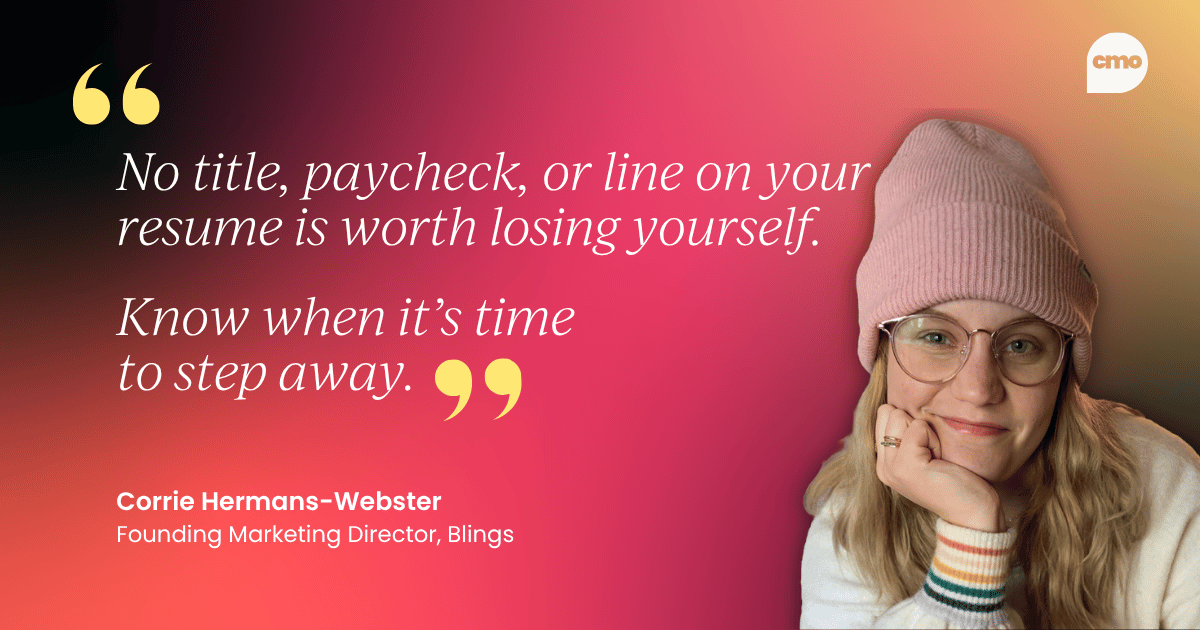 "Marketers are very good at managing other people's metrics, like funnel velocity and CAC, and often quite bad at managing their own health. Your body is the infrastructure everything else runs on. Treat it with the same rigor you treat your tech stack." – Corrie Hermans-Webster, Founding Marketing Director at Blings