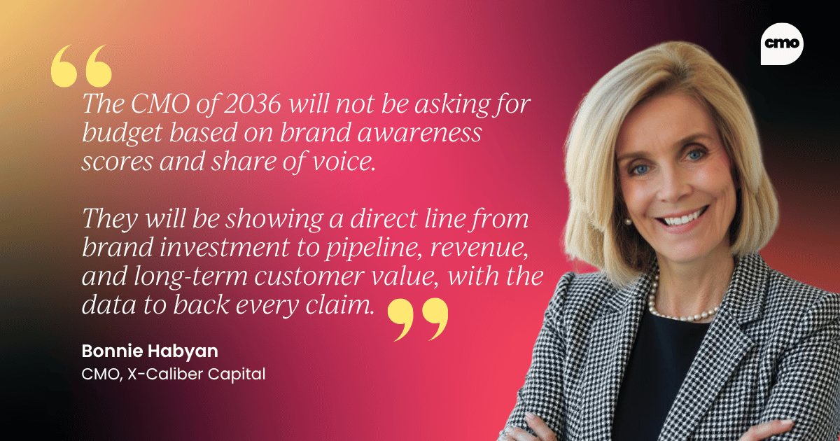 "The CMO of 2036 will not be asking for budget based on brand awareness scores and share of voice. They will be showing a direct line from brand investment to pipeline, revenue, and long-term customer value, with the data to back every claim." – Bonnie Habyan