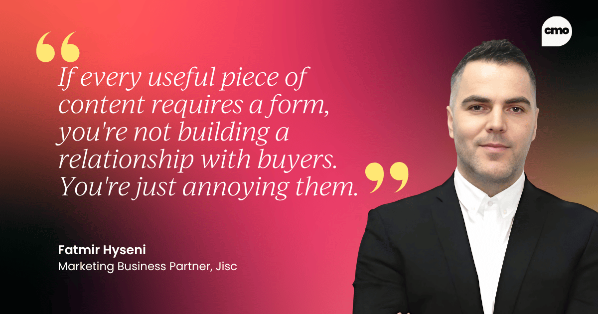 "If every useful piece of content requires a form, you're not building a relationship with buyers. You're just annoying them." – Fatmir Hyseni Marketing Business Partner, Jisc