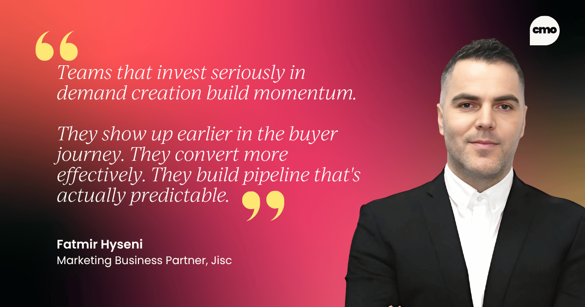 "Teams that invest seriously in demand creation build momentum. They show up earlier in the buyer journey. They convert more effectively. They build pipeline that's actually predictable." – Fatmir Hyseni Marketing Business Partner, Jisc