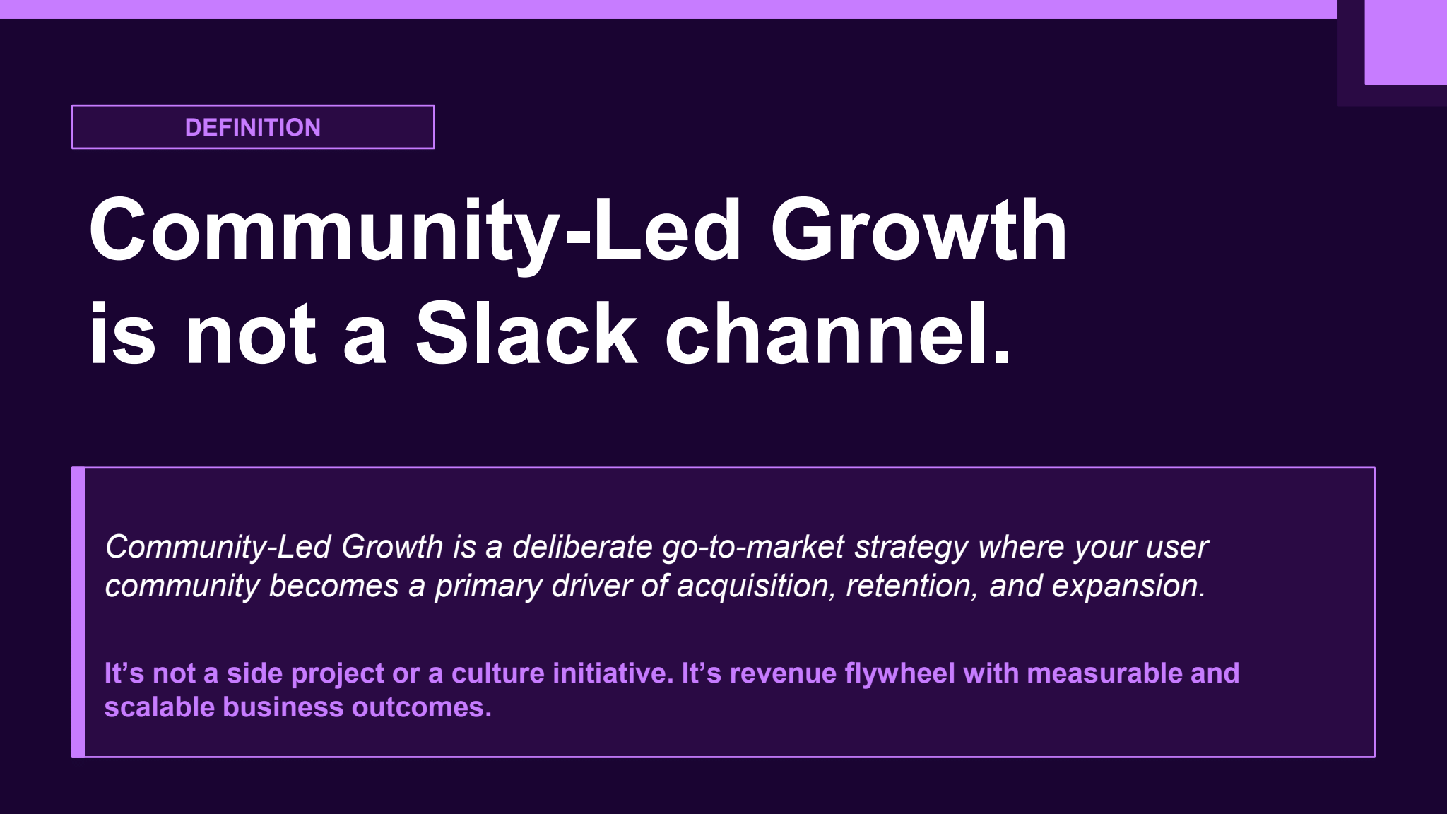 "Community-Led Growth is not a Slack channel," defining community-led growth as a deliberate go-to-market strategy where a user community becomes a primary driver of acquisition, retention, and expansion. Notes it's not a side project or culture initiative, but a revenue flywheel with measurable, scalable business outcomes.