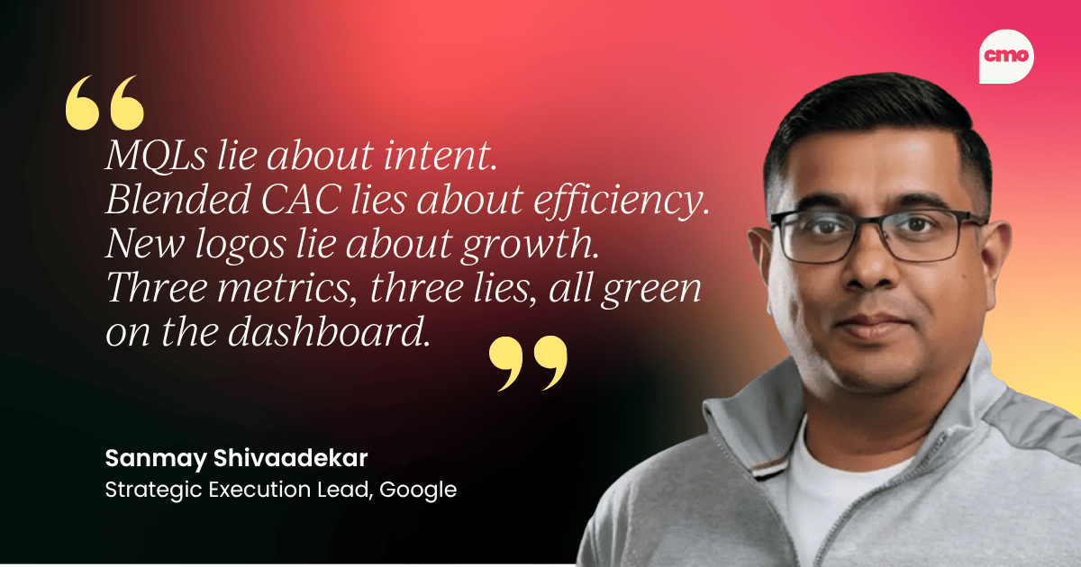 "MQLs lie about intent. Blended CAC lies about efficiency. New logos lie about growth. Three metrics, three lies, all green on the dashboard." – Sanmay Shivaadekar, Google