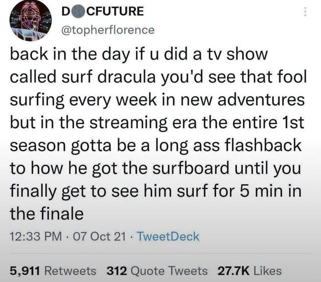 The tweet that says"back in the day if u did a tv show called surf dracula you'd see that fool surfing every week in new adventures but in the streaming era the entire 1st season gotta be a long ass flashback to how he got the surfboard until you finally get to see him surf for 5 min in the finale"
