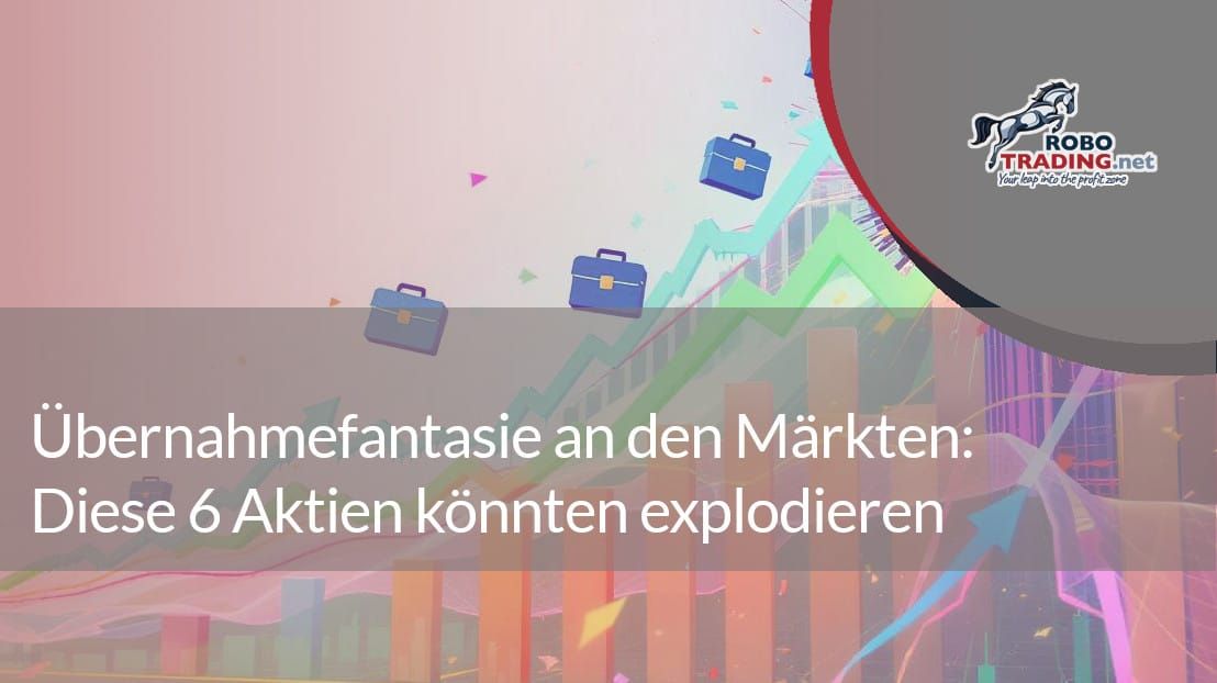 Übernahmefantasie an den Märkten: Diese 6 Aktien könnten explodieren