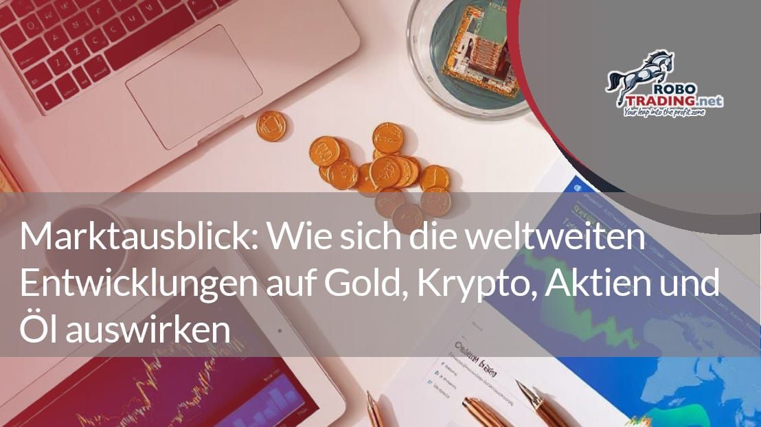 Marktausblick: Wie sich die weltweiten Entwicklungen auf Gold, Krypto, Aktien und Öl auswirken