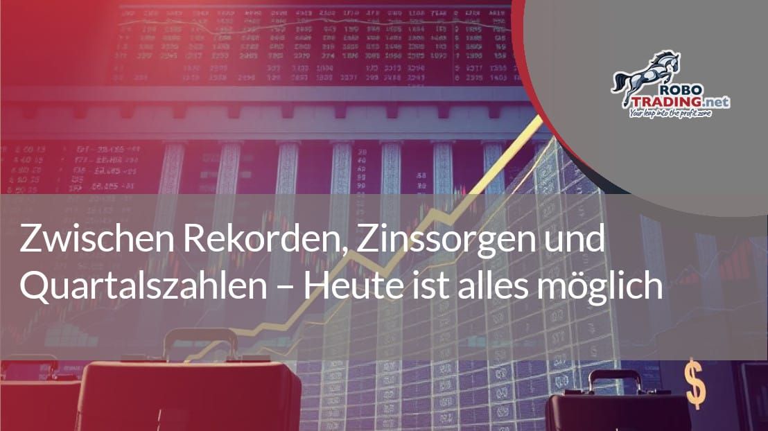 Zwischen Rekorden, Zinssorgen und Quartalszahlen – Heute ist alles möglich