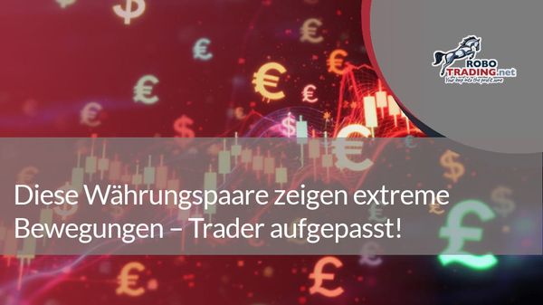 Diese Währungspaare zeigen extreme Bewegungen – Trader aufgepasst!