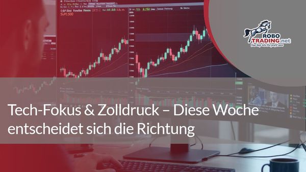 Tech-Fokus & Zolldruck – Diese Woche entscheidet sich die Richtung