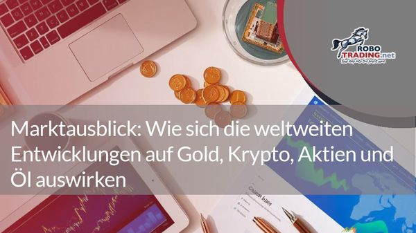 Marktausblick: Wie sich die weltweiten Entwicklungen auf Gold, Krypto, Aktien und Öl auswirken