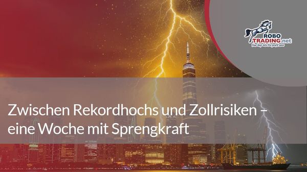 Zwischen Rekordhochs und Zollrisiken – eine Woche mit Sprengkraft