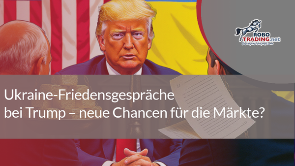 Ukraine-Friedensgespräche bei Trump – neue Chancen für die Märkte?