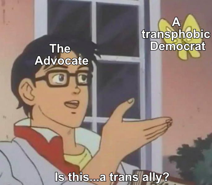 The "is this a pigeon" meme. The anime character is labelled the Advocate. He points at a butterfly with the label "a transphobic Democrat." His question, at the bottom of the screen, reads, "Is this...a trans ally?"